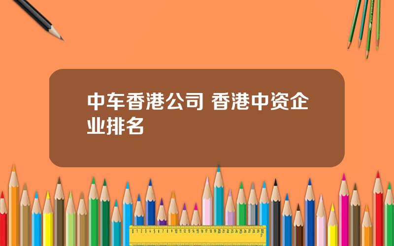 中车香港公司 香港中资企业排名